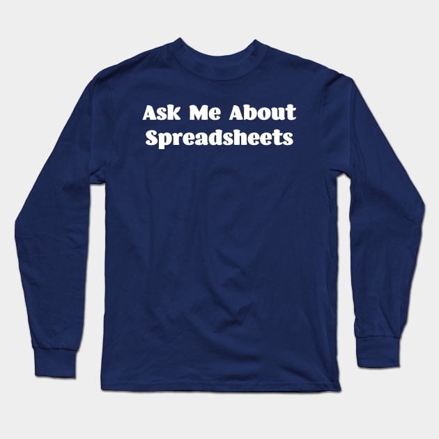 Ask Me About Spreadsheets Long Sleeve T-Shirt by spreadsheetnation